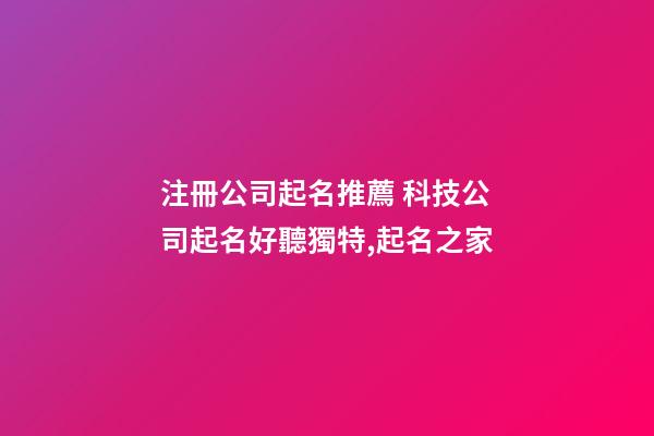 注冊公司起名推薦 科技公司起名好聽獨特,起名之家-第1張-公司起名-玄機派